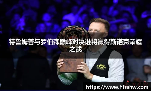 特鲁姆普与罗伯森巅峰对决谁将赢得斯诺克荣耀之战